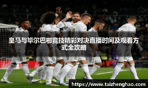 皇马与毕尔巴鄂竞技精彩对决直播时间及观看方式全攻略