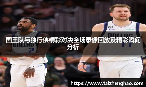 国王队与独行侠精彩对决全场录像回放及精彩瞬间分析
