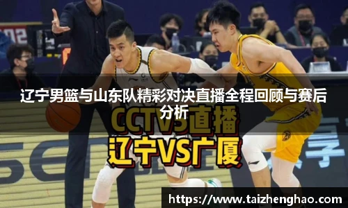 辽宁男篮与山东队精彩对决直播全程回顾与赛后分析