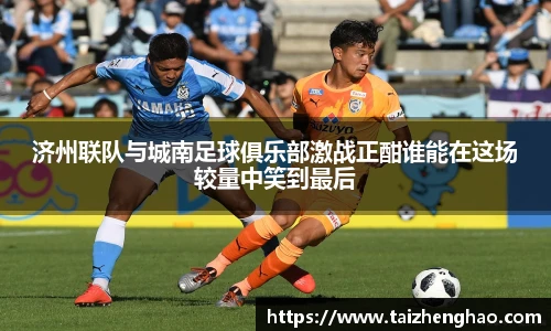 济州联队与城南足球俱乐部激战正酣谁能在这场较量中笑到最后