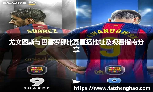 尤文图斯与巴塞罗那比赛直播地址及观看指南分享