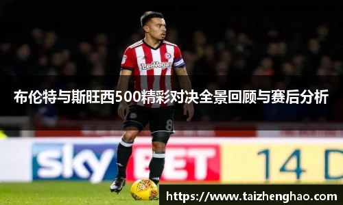 布伦特与斯旺西500精彩对决全景回顾与赛后分析