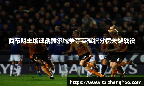 西布朗主场迎战赫尔城争夺英冠积分榜关键战役