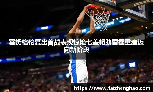 霍姆格伦复出首战表现惊艳七盖帽助雷霆重建迈向新阶段